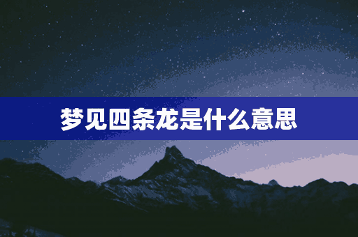 梦见四条龙是什么意思